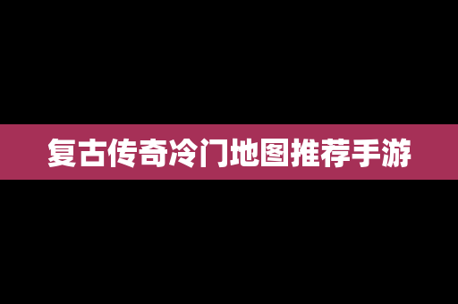 复古传奇冷门地图推荐手游
