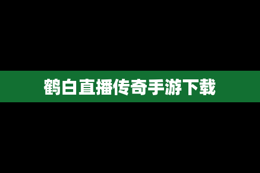 鹤白直播传奇手游下载