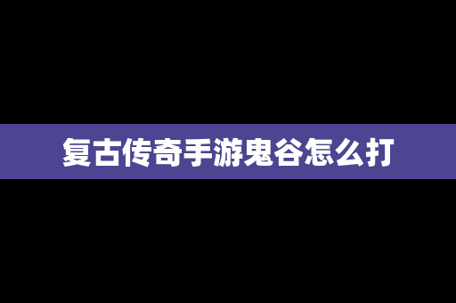 复古传奇手游鬼谷怎么打