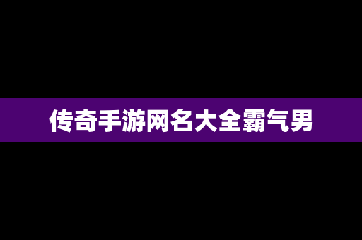 传奇手游网名大全霸气男