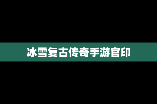 冰雪复古传奇手游官印