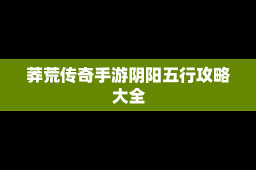 莽荒传奇手游阴阳五行攻略大全
