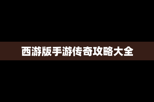 西游版手游传奇攻略大全