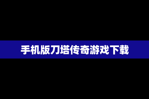 手机版刀塔传奇游戏下载