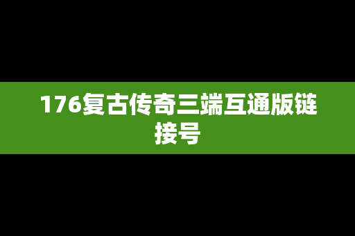 176复古传奇三端互通版链接号