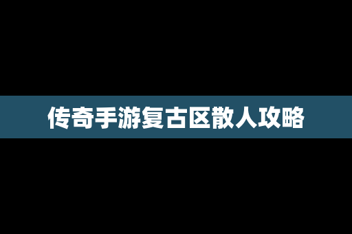 传奇手游复古区散人攻略