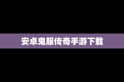安卓鬼服传奇手游下载
