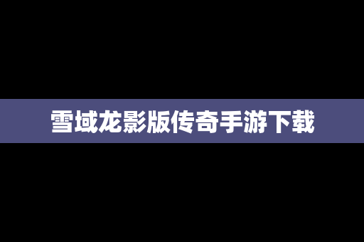 雪域龙影版传奇手游下载