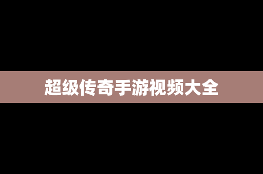超级传奇手游视频大全
