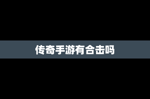 传奇手游有合击吗