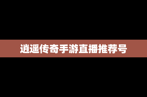 逍遥传奇手游直播推荐号