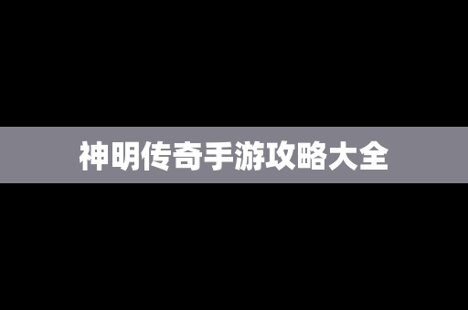 神明传奇手游攻略大全