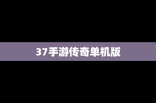 37手游传奇单机版