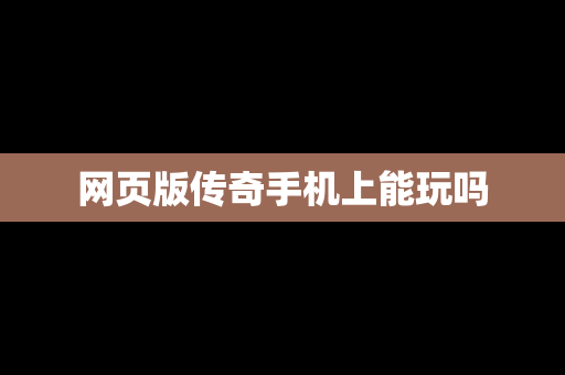 网页版传奇手机上能玩吗
