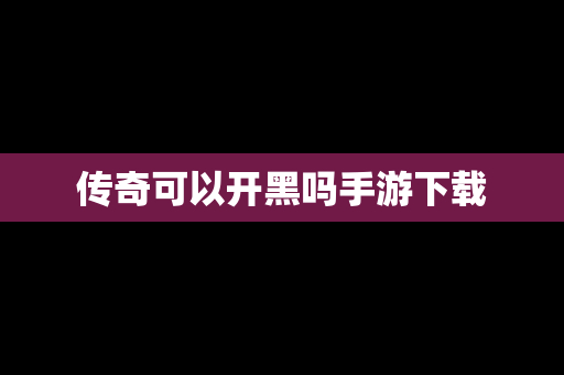 传奇可以开黑吗手游下载