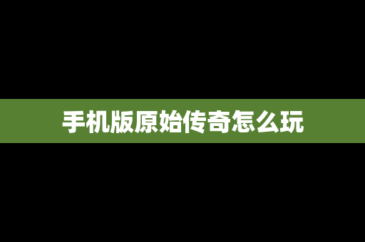 手机版原始传奇怎么玩