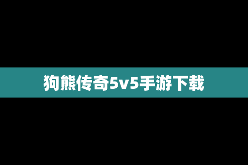 狗熊传奇5v5手游下载