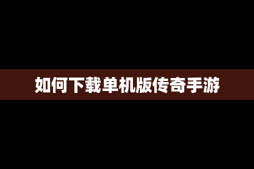 如何下载单机版传奇手游