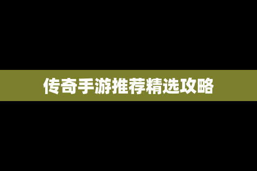 传奇手游推荐精选攻略