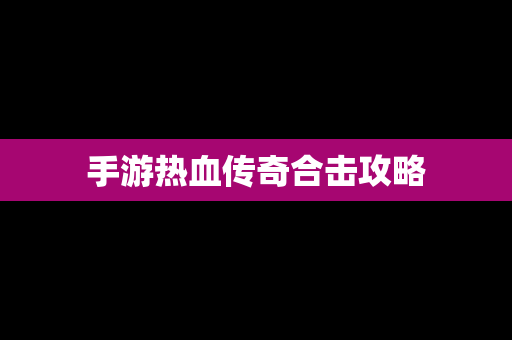 手游热血传奇合击攻略