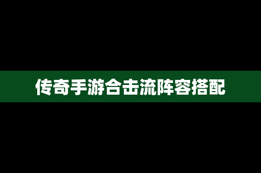 传奇手游合击流阵容搭配