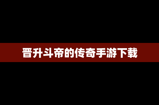 晋升斗帝的传奇手游下载