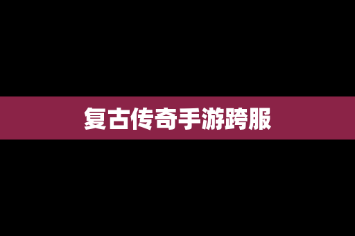 复古传奇手游跨服