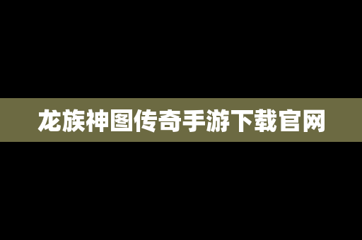 龙族神图传奇手游下载官网