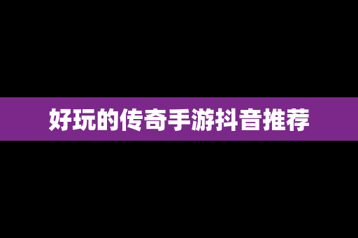 好玩的传奇手游抖音推荐