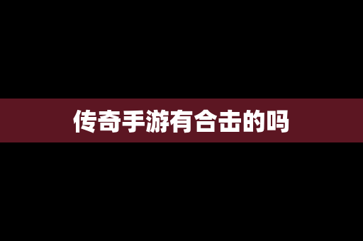 传奇手游有合击的吗