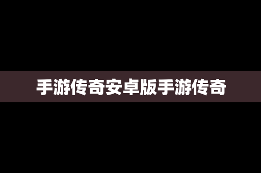手游传奇安卓版手游传奇