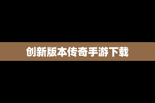 创新版本传奇手游下载