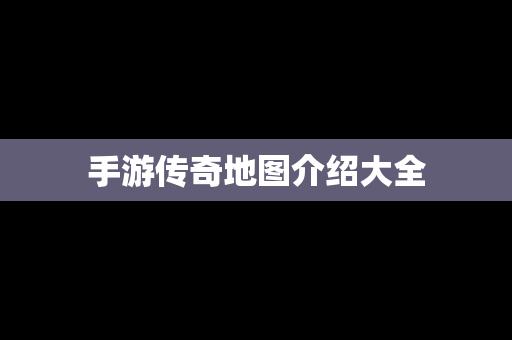 手游传奇地图介绍大全