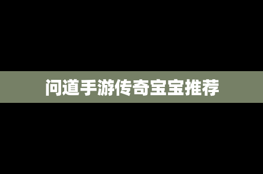 问道手游传奇宝宝推荐