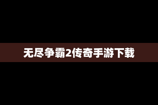 无尽争霸2传奇手游下载