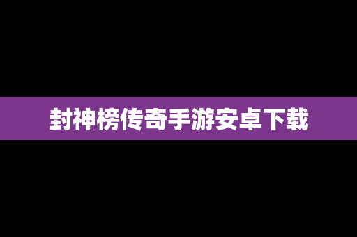 封神榜传奇手游安卓下载