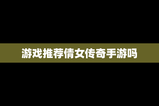 游戏推荐倩女传奇手游吗