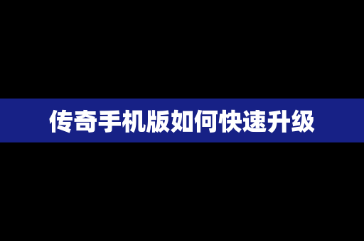 传奇手机版如何快速升级