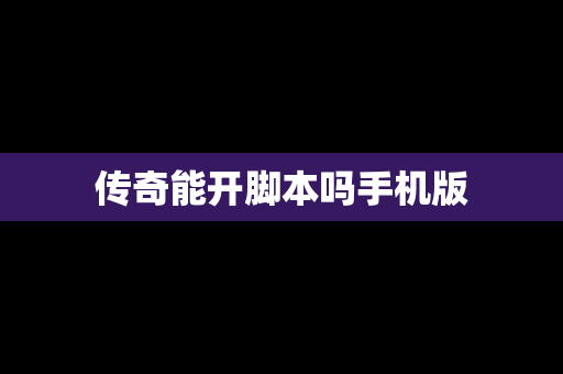 传奇能开脚本吗手机版
