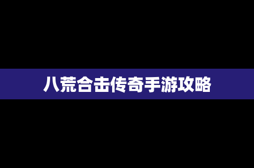 八荒合击传奇手游攻略