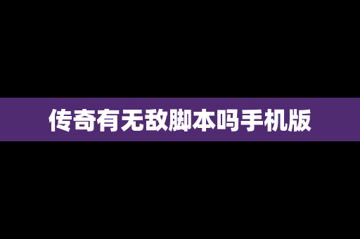 传奇有无敌脚本吗手机版