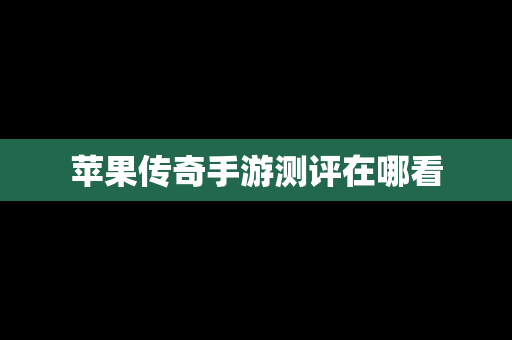 苹果传奇手游测评在哪看
