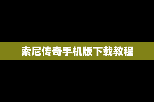索尼传奇手机版下载教程