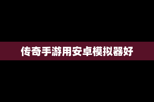 传奇手游用安卓模拟器好