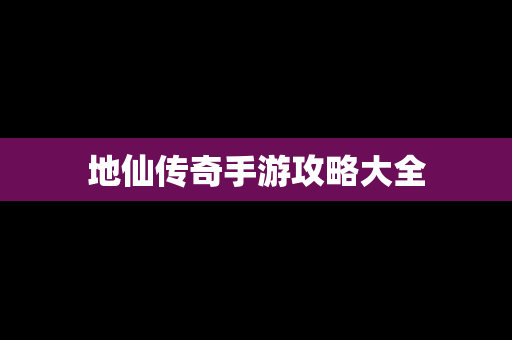 地仙传奇手游攻略大全