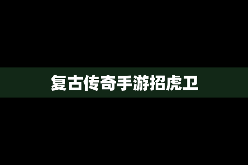 复古传奇手游招虎卫