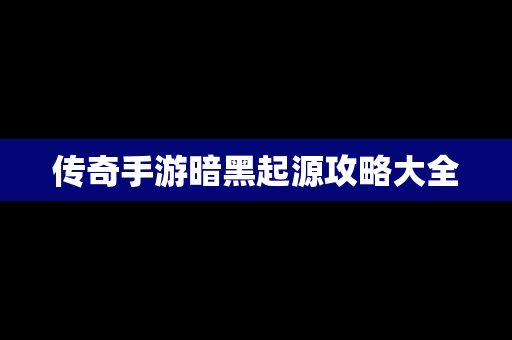 传奇手游暗黑起源攻略大全