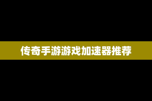 传奇手游游戏加速器推荐