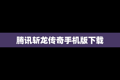腾讯斩龙传奇手机版下载