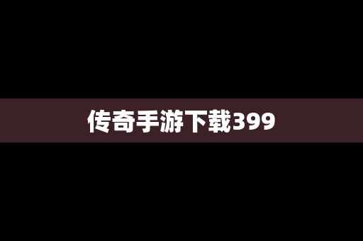 传奇手游下载399